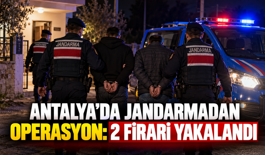Antalya'da jandarmadan operasyon: 2 firari yakalandı