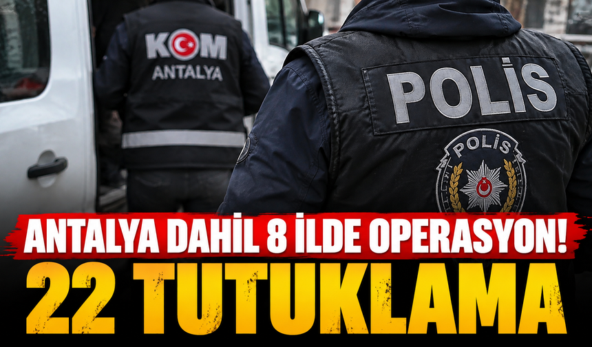 Antalya dahil 8 ilde operasyon! 22 tutuklama