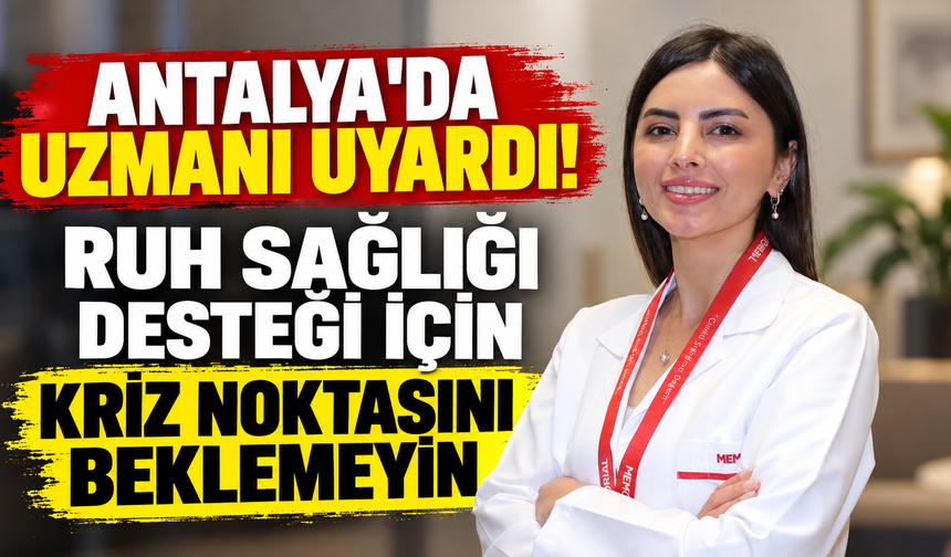 Antalya'da uzmanı uyardı! Ruh sağlığı desteği için kriz noktasını beklemeyin