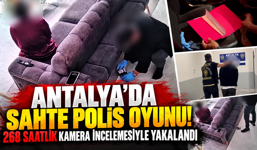 Antalya’da sahte polis oyunu! 268 saatlik kamera incelemesiyle yakalandı