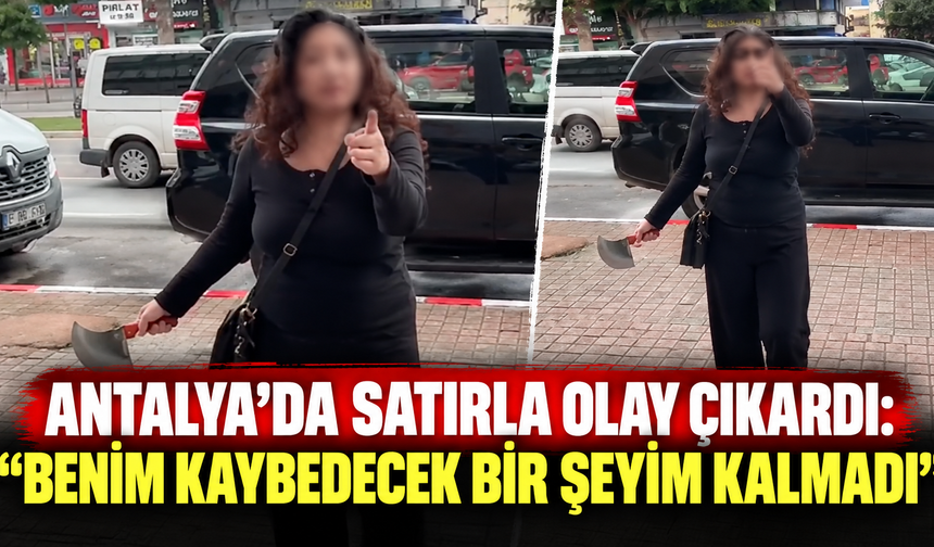 Antalya'da satırla olay çıkardı: "Benim kaybedecek bir şeyim kalmadı"