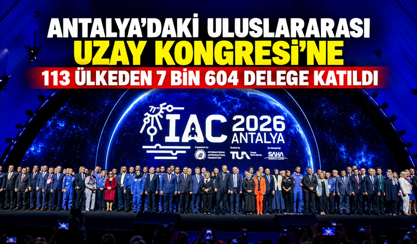 Antalya’daki Uluslararası Uzay Kongresi’ne 113 ülkeden 7 bin 604 delege katıldı