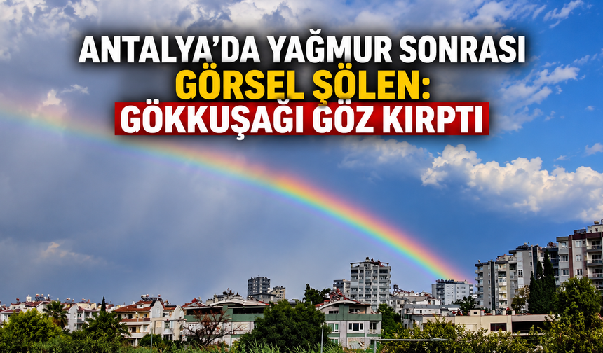 Antalya'da yağmur sonrası görsel şölen: Gökkuşağı göz kırptı