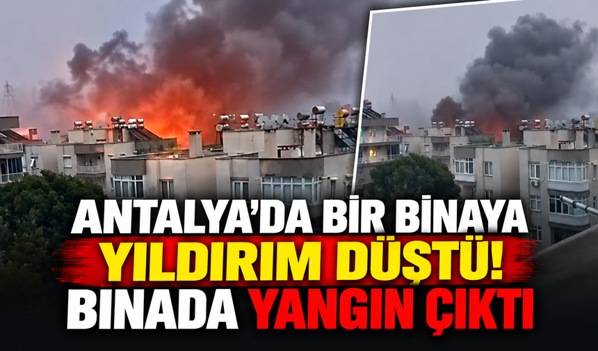 Antalya'da bir binaya yıldırım düştü! Binada yangın çıktı