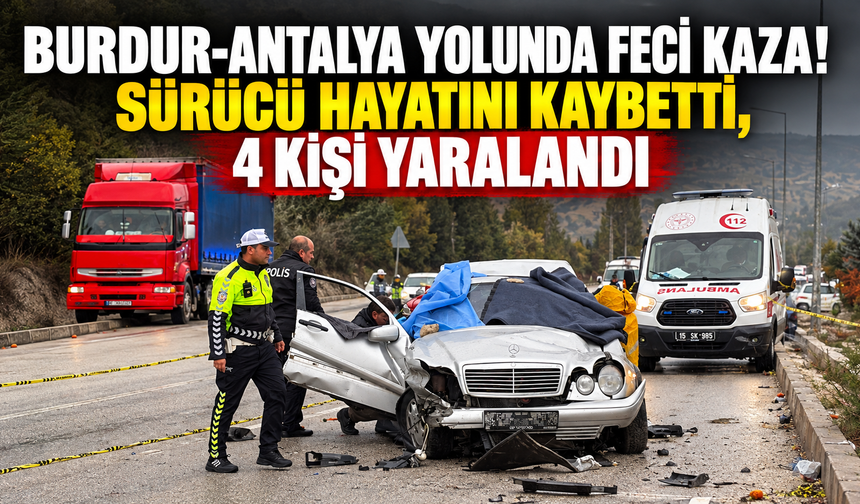 Burdur-Antalya yolunda feci kaza! Sürücü hayatını kaybetti, 4 kişi yaralandı
