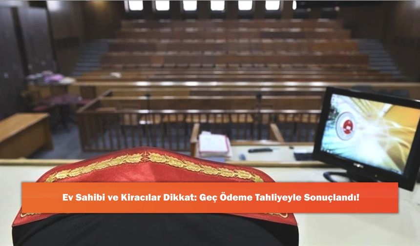 Ev Sahibi ve Kiracılar Dikkat: Geç Ödeme Tahliyeyle Sonuçlandı!