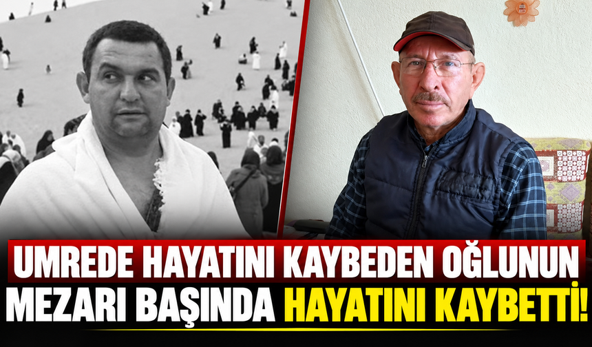 Umrede hayatını kaybeden oğlunun mezarı başında hayatını kaybetti!