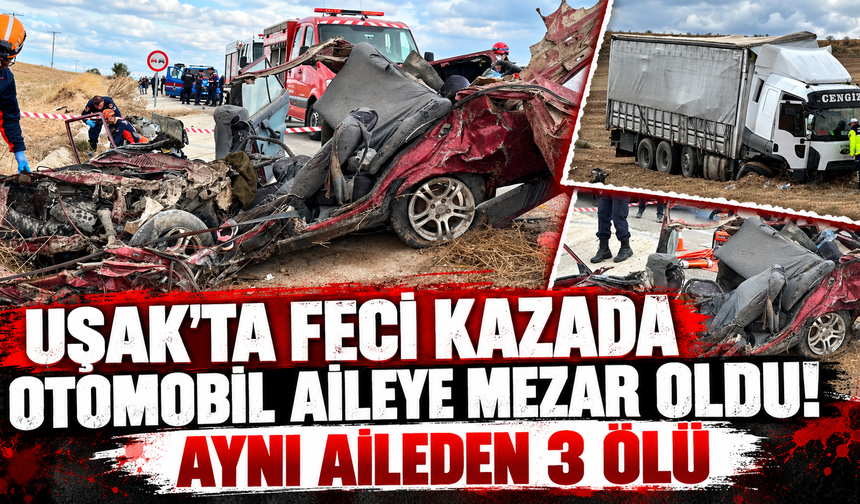 Uşak’ta feci kazada otomobil aileye mezar oldu! Aynı aileden 3 ölü