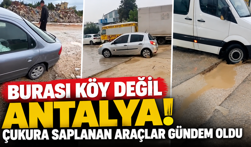 Burası köy değil Antalya! Çukura saplanan araçlar gündem oldu
