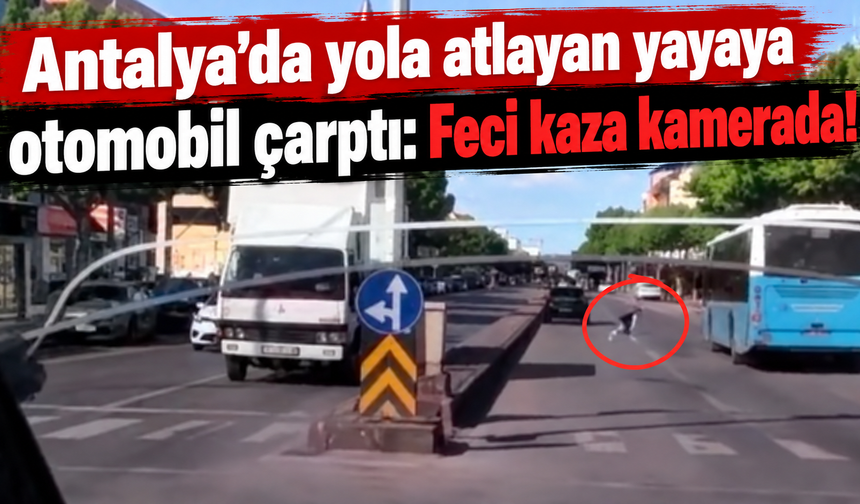 Antalya'da yola atlayan yayaya otomobil çarptı: Feci kaza kamerada!